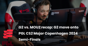 G2 vs. MOUZ recap: G2 move onto PGL CS2 Major Copenhagen 2024 Semi-Finals