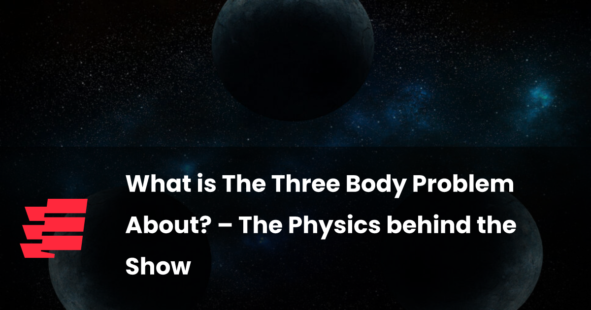 What is The Three Body Problem About? – The Physics behind the Show